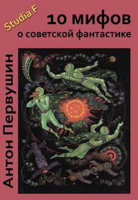 Антон Первушин - 10 мифов о советской фантастике