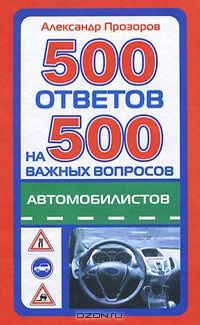 Александр Прозоров - 500 ответов на 500 важных вопросов автомобилистов