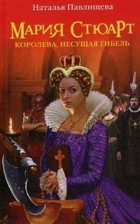 Наталья Павлищева - Мария Стюарт. Королева, несущая гибель
