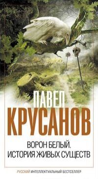 Павел Крусанов - Ворон белый. История живых существ
