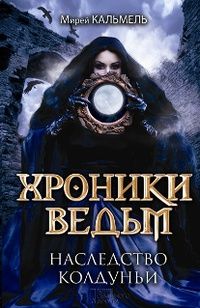 Мирей Кальмель - Хроники ведьм. Наследство колдуньи