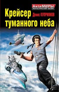 Денис Куприянов - Крейсер туманного неба. Высотные броненосцы