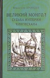 Владимир Сечински - Великий монгол. Судьба империи Чингисхана