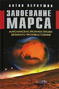 Антон Первушин - Завоевание Марса. Марсианские хроники эпохи Великого Противостояния