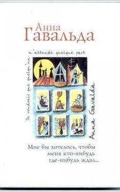 Анна Гавальда - Мне бы хотелось, чтоб меня кто-нибудь где-нибудь ждал...