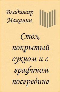Владимир Маканин - Стол, покрытый сукном и с графином посередине