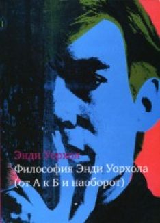 Энди Уорхол - Философия Энди Уорхола (От А к Б и наоборот)