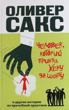 Оливер Сакс - Человек, который принял жену за шляпу, и другие истории из врачебной практики.