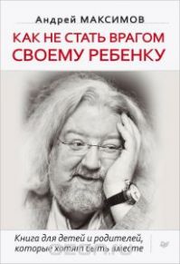 Андрей Максимов - Как не стать врагом своему ребенку.