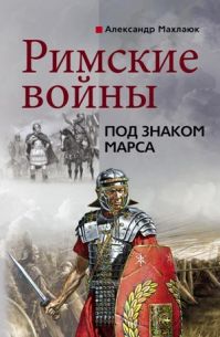 Махлаюк Александр Валентинович - Римские войны. Под знаком Марса