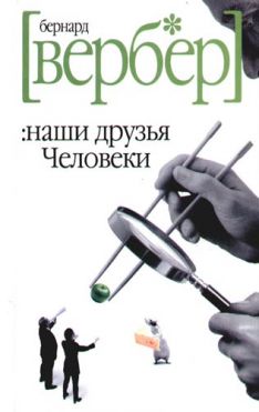 Бернард Вербер - Наши друзья Человеки