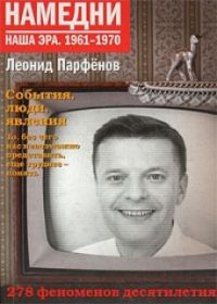 Леонид Геннадьевич Парфёнов - Намедни. Наша эра. 1961-1970