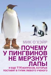 Мик О`Хэйр - Почему у пингвинов не мерзнут лапы? И еще 114 вопросов, которые поставят в тупик любого ученого