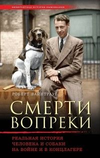 Роберт Вайнтрауб - Смерти вопреки. Реальная история человека и собаки на войне и в концлагере