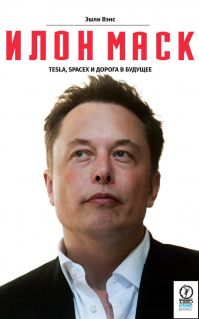 Эшли Вэнс - Илон Маск. Tesla, SpaceX и дорога в будущее