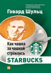 Говард Шульц - Как чашка за чашкой строилась Starbucks