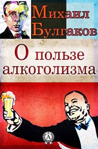 Михаил Булгаков - О пользе алкоголизма