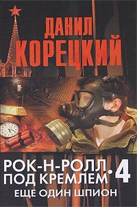Данил Корецкий - Рок-н-ролл под Кремлем. Книга 4. Еще один шпион