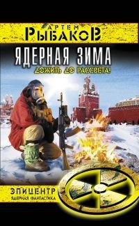 Артем Рыбаков - Ядерная зима. Дожить до Рассвета!