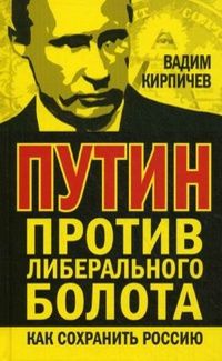 Вадим Кирпичёв - Путин против либерального болота. Как сохранить Россию