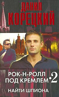 Данил Корецкий - Рок-н-ролл под Кремлем. Книга 2. Найти шпиона