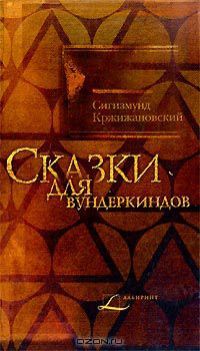 Сигизмунд Кржижановский - Сказки для вундеркиндов